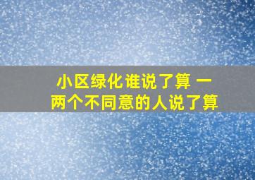 小区绿化谁说了算 一两个不同意的人说了算